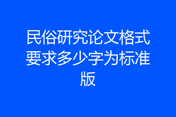 民俗研究论文格式要求多少字为标准版