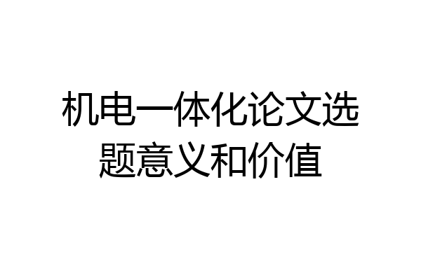 机电一体化论文选题意义和价值