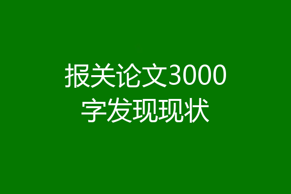 报关论文3000字发现现状