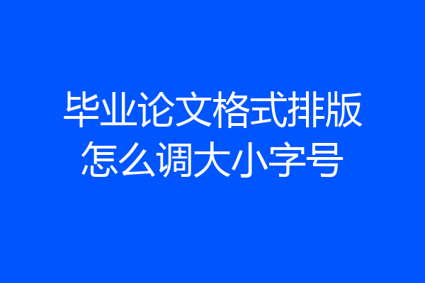 毕业论文格式排版怎么调大小字号