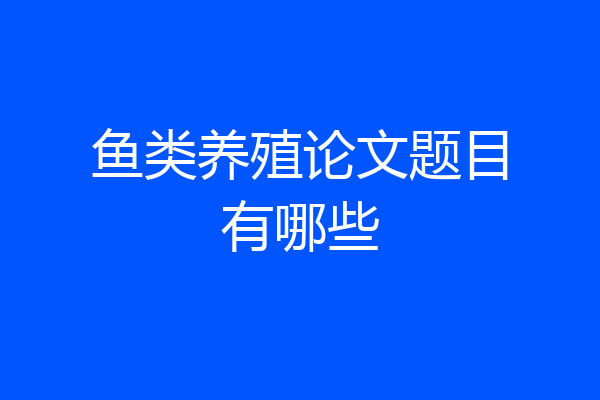 鱼类养殖论文题目有哪些