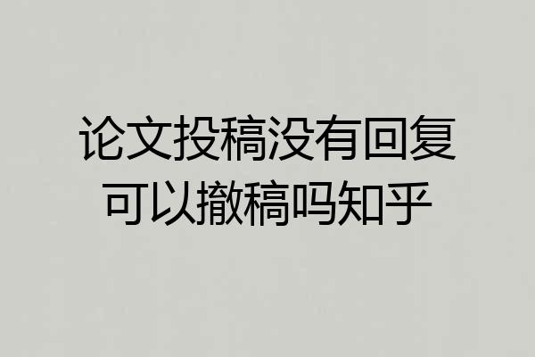 论文投稿没有回复可以撤稿吗知乎