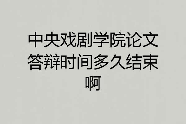 中央戏剧学院论文答辩时间多久结束啊
