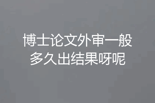 博士论文外审一般多久出结果呀呢