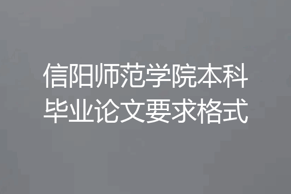 信阳师范学院本科毕业论文要求格式