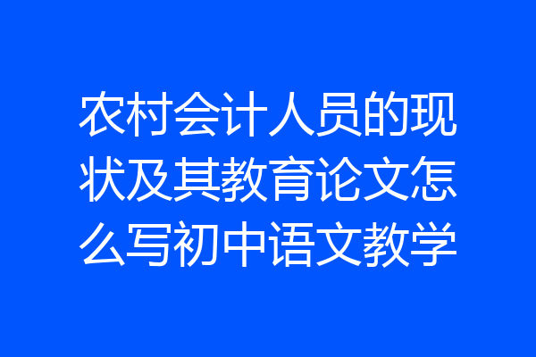 农村会计人员的现状及其教育论文怎么写初中语文教学