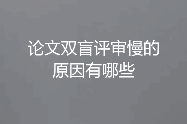 论文双盲评审慢的原因有哪些