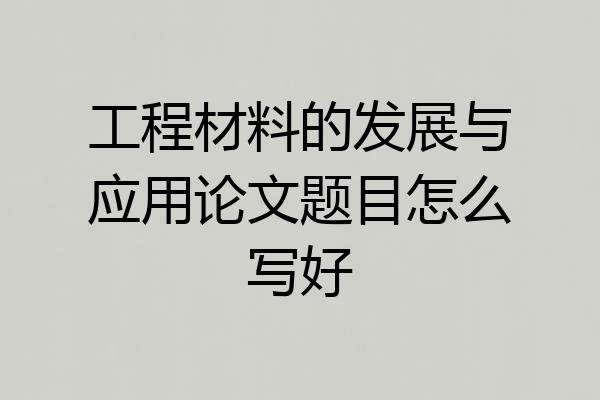 工程材料的发展与应用论文题目怎么写好