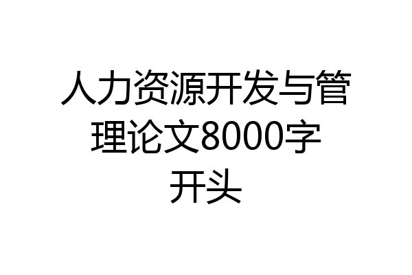 人力资源开发与管理论文8000字开头