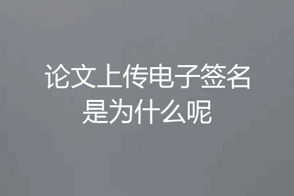 论文上传电子签名是为什么呢