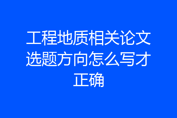 工程地质相关论文选题方向怎么写才正确
