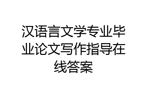 汉语言文学专业毕业论文写作指导在线答案