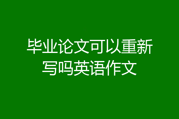 毕业论文可以重新写吗英语作文
