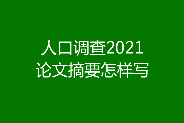 人口调查2021论文摘要怎样写