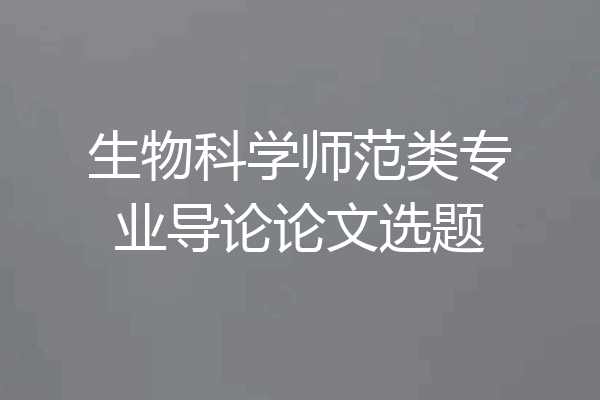生物科学师范类专业导论论文选题