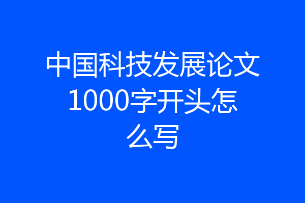 中国科技发展论文1000字开头怎么写