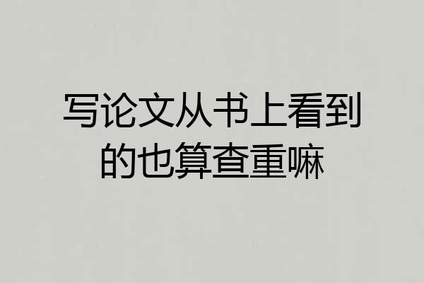 写论文从书上看到的也算查重嘛