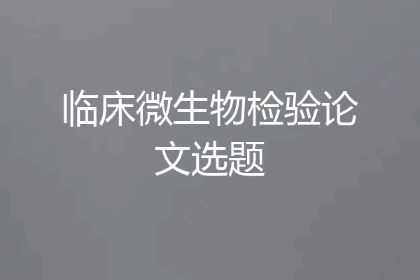 临床微生物检验论文选题
