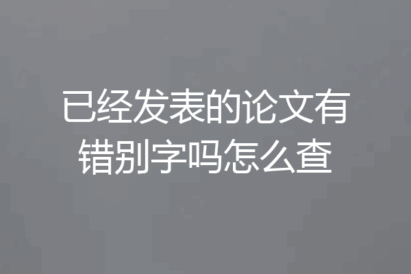 已经发表的论文有错别字吗怎么查