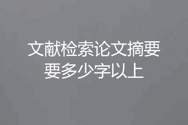 文献检索论文摘要要多少字以上