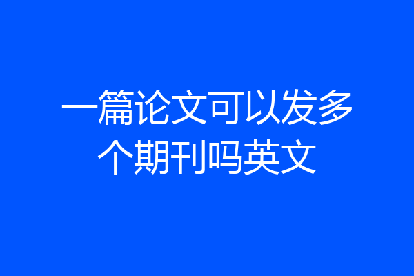 一篇论文可以发多个期刊吗英文