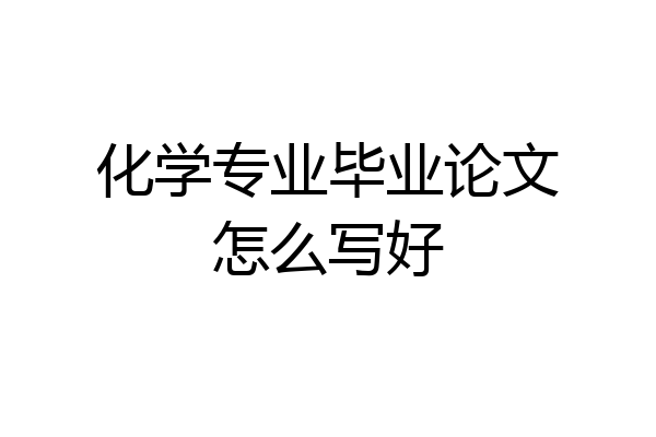 化学专业毕业论文怎么写好