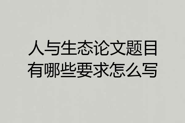 人与生态论文题目有哪些要求怎么写