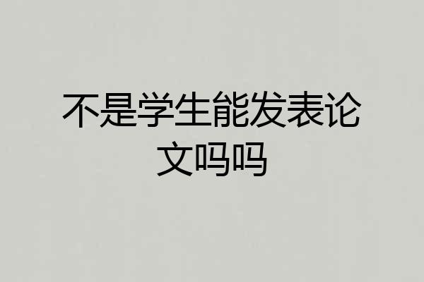 不是学生能发表论文吗吗