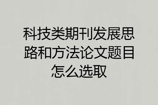 科技类期刊发展思路和方法论文题目怎么选取