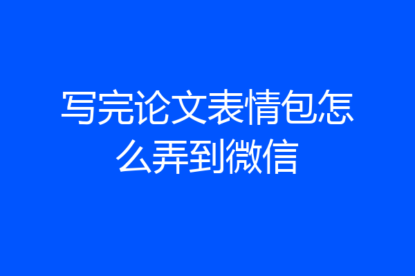 写完论文表情包怎么弄到微信