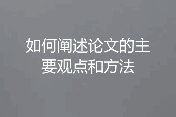 如何阐述论文的主要观点和方法