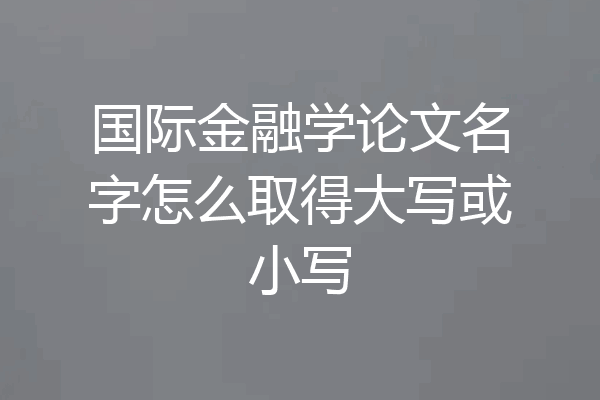 国际金融学论文名字怎么取得大写或小写