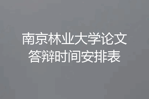 南京林业大学论文答辩时间安排表