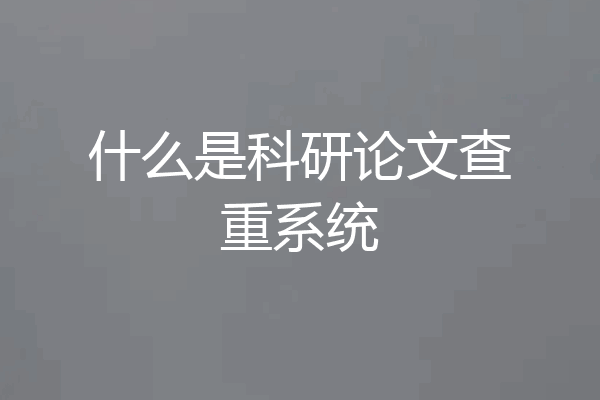 什么是科研论文查重系统