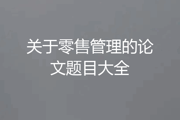 关于零售管理的论文题目大全