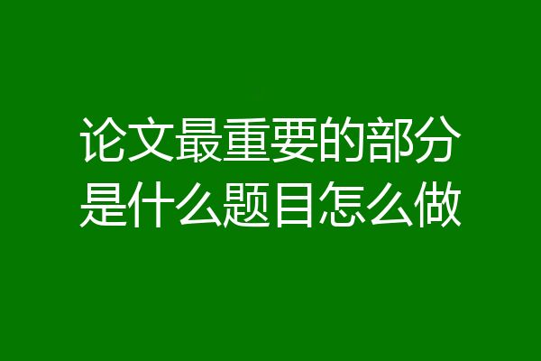 论文最重要的部分是什么题目怎么做