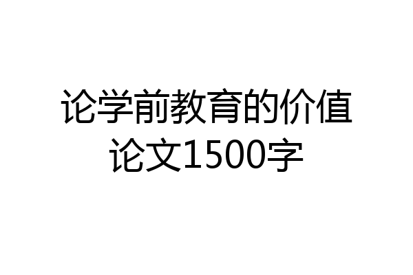 论学前教育的价值论文1500字