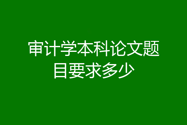 审计学本科论文题目要求多少