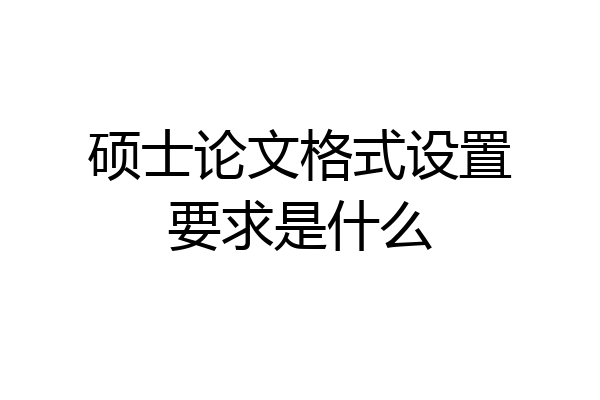 硕士论文格式设置要求是什么