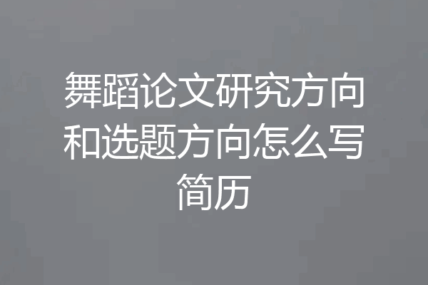 舞蹈论文研究方向和选题方向怎么写简历