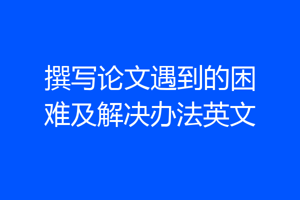 撰写论文遇到的困难及解决办法英文