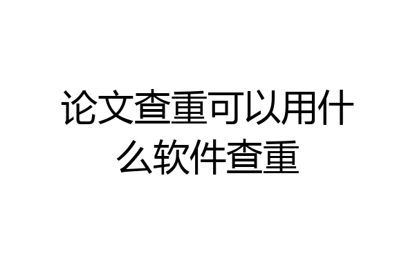 论文查重可以用什么软件查重
