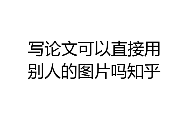 写论文可以直接用别人的图片吗知乎