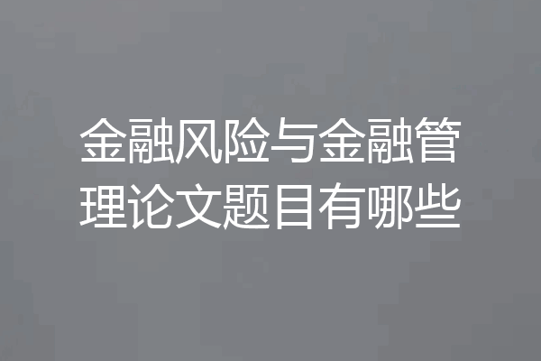 金融风险与金融管理论文题目有哪些