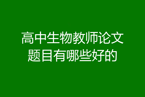高中生物教师论文题目有哪些好的