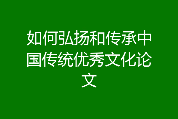 如何弘扬和传承中国传统优秀文化论文