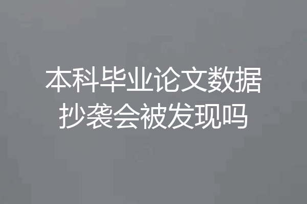 本科毕业论文数据抄袭会被发现吗