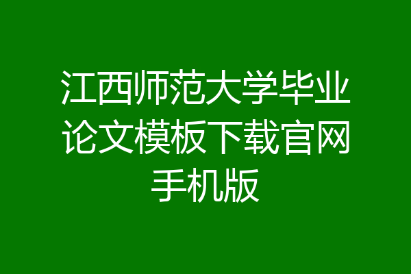 江西师范大学毕业论文模板下载官网手机版