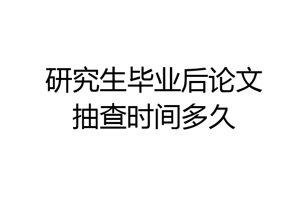 研究生毕业后论文抽查时间多久