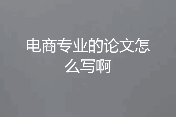 电商专业的论文怎么写啊